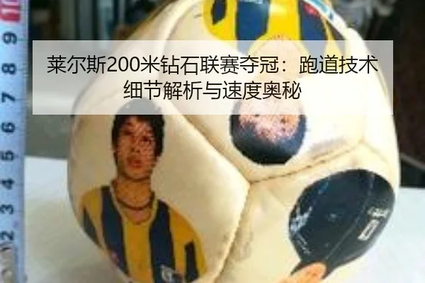 莱尔斯200米钻石联赛夺冠：跑道技术细节解析与速度奥秘