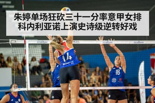朱婷单场狂砍三十一分率意甲女排科内利亚诺上演史诗级逆转好戏