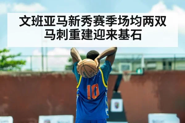 文班亚马新秀赛季场均两双马刺重建迎来基石