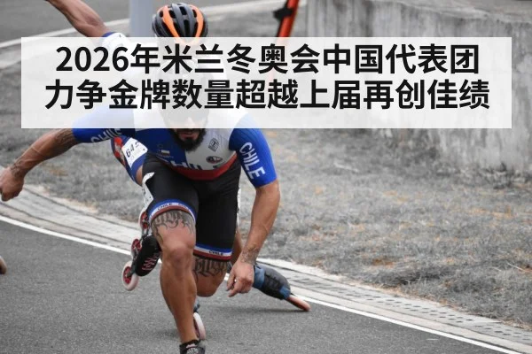 2026年米兰冬奥会中国代表团力争金牌数量超越上届再创佳绩