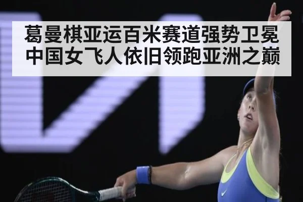 葛曼棋亚运百米赛道强势卫冕 中国女飞人依旧领跑亚洲之巅
